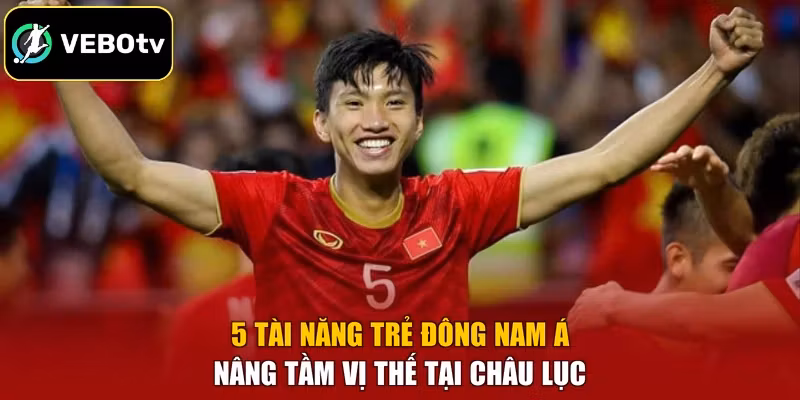 5 Tài Năng Trẻ Đông Nam Á - Nâng Tầm Vị Thế Tại Châu Lục