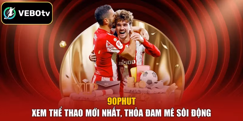 90phut - Xem Thể Thao Mới Nhất, Thỏa Đam Mê Sôi Động