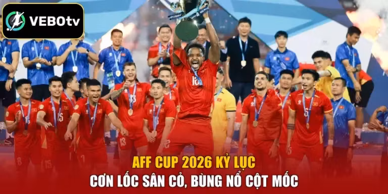 AFF Cup 2026 Kỷ Lục - Cơn Lốc Sân Cỏ, Bùng Nổ Cột Mốc