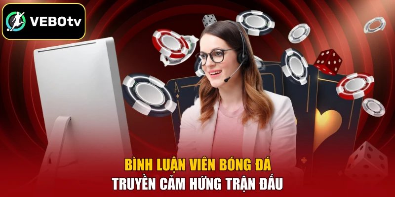 Bình luận viên bóng đá truyền cảm hứng trận đấu