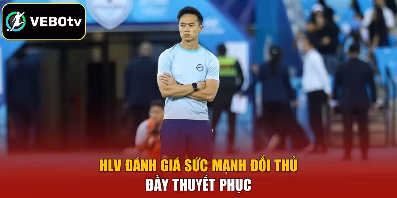 HLV đánh giá sức mạnh đối thủ đầy thuyết phục