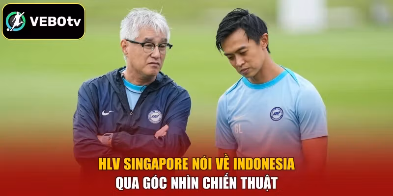 HLV Singapore nói về Indonesia qua góc nhìn chiến thuật