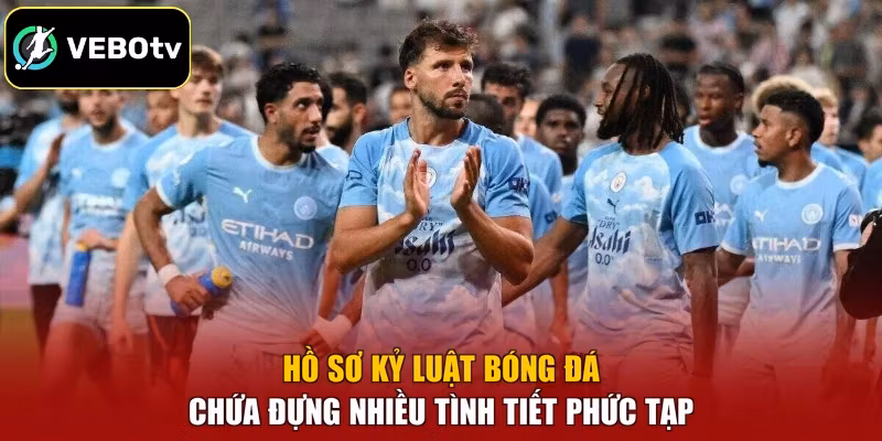 Hồ sơ kỷ luật bóng đá chứa đựng nhiều tình tiết phức tạp