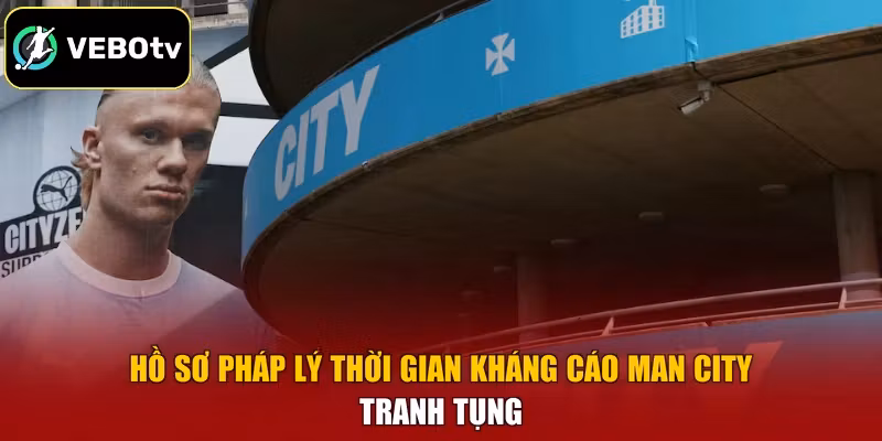 Hồ sơ pháp lý thời gian kháng cáo Man City tranh tụng