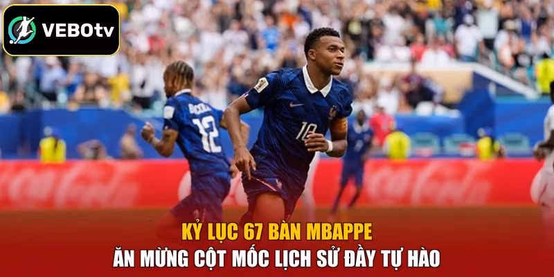 Kỷ lục 67 bàn Mbappe ăn mừng cột mốc lịch sử đầy tự hào