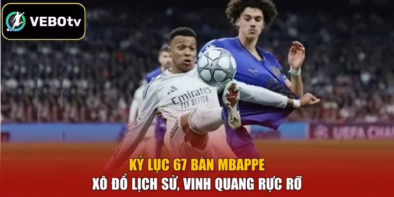 Kỷ Lục 67 Bàn Mbappe - Xô Đổ Lịch Sử, Vinh Quang Rực Rỡ