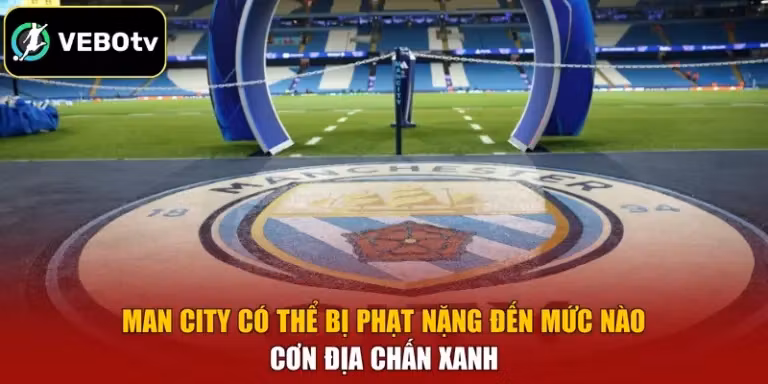 Man City Có Thể Bị Phạt Nặng Đến Mức Nào - Cơn Địa Chấn Xanh
