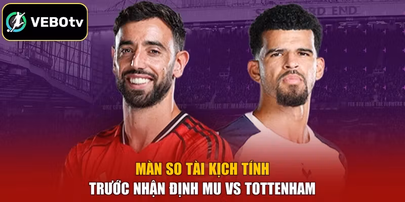 Màn so tài kịch tính trước nhận định MU vs Tottenham