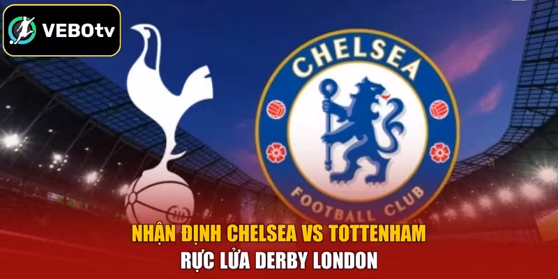 Nhận Định Chelsea Vs Tottenham - Rực Lửa Derby London