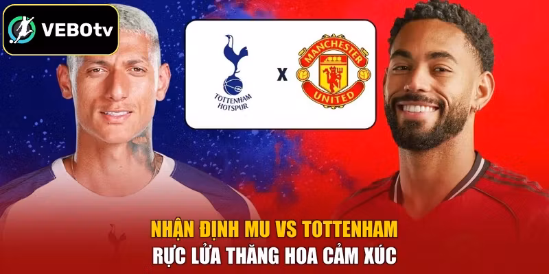 Nhận Định MU Vs Tottenham - Rực Lửa Thăng Hoa Cảm Xúc