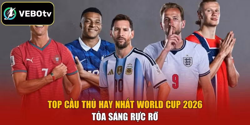 Top cầu thủ hay nhất World Cup 2026 tỏa sáng rực rỡ