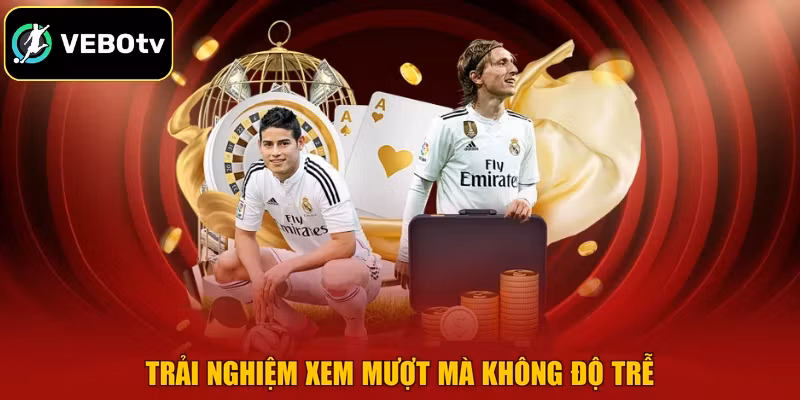 Trải nghiệm xem mượt mà không độ trễ