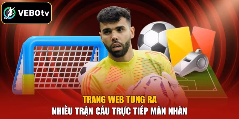 Trang web tung ra nhiều trận cấu trực tiếp mãn nhãn