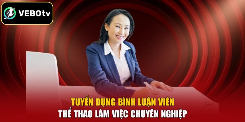 Tuyển dụng bình luận viên thể thao làm việc chuyên nghiệp