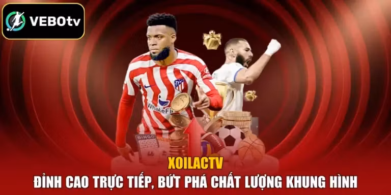 Xoilactv - Đỉnh Cao Trực Tiếp, Bứt Phá Chất Lượng Khung Hình